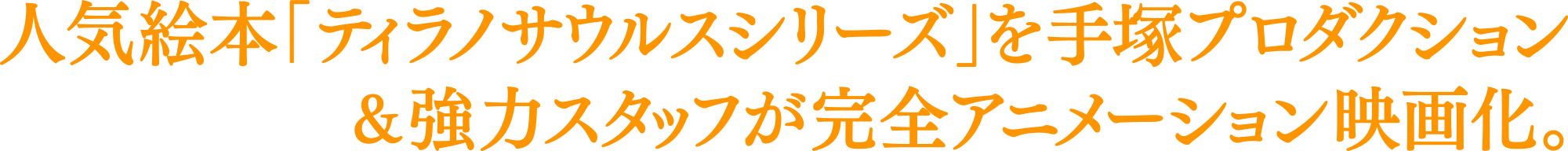 人気絵本「ティラノサウルスシリーズ」を手塚プロダクション＆強力スタッフが完全アニメーション映画化。